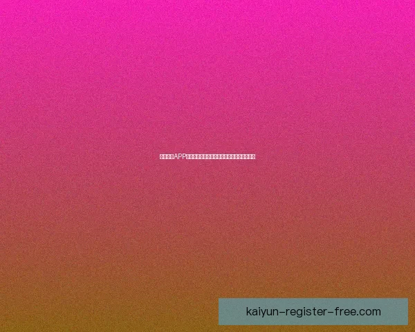 开云体育APP下载体验畅享全新功能助力你的体育激情释放